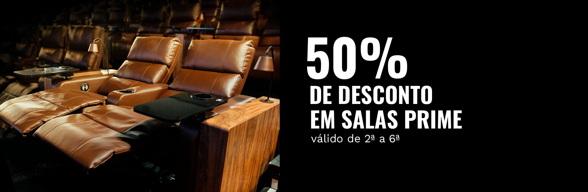 50% DE DESCONTO EM SALAS PRIME - válido DE 2ª a 6ª